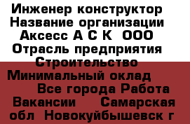 Инженер-конструктор › Название организации ­ Аксесс-А.С.К, ООО › Отрасль предприятия ­ Строительство › Минимальный оклад ­ 35 000 - Все города Работа » Вакансии   . Самарская обл.,Новокуйбышевск г.